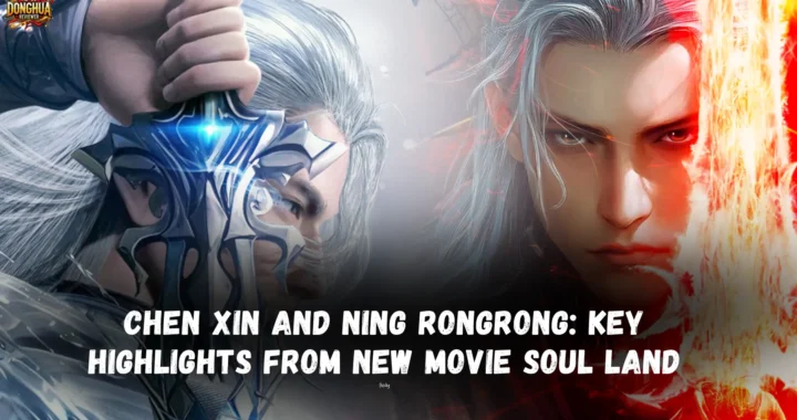 Chen Xin (尘心) and Ning Rongrong: Key Highlights from Douluo Dalu’s New Movie