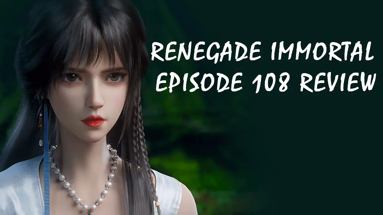 仙逆 – Renegade Immortal Episode 108 Review: Wang Lin’s Compassion Toward Qianqin Post-Battle